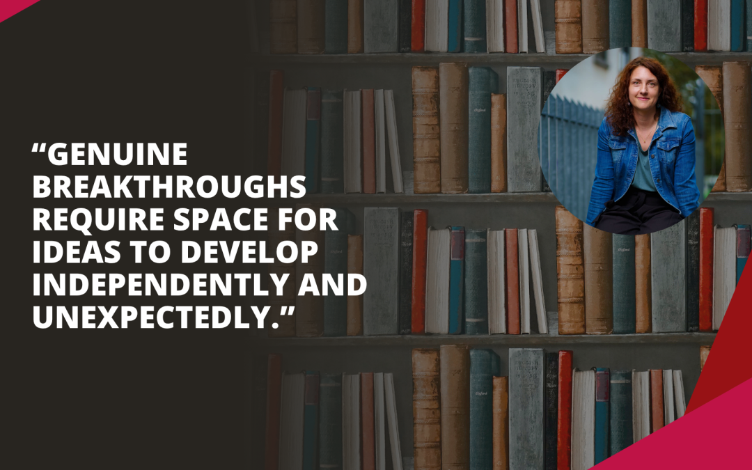 “Genuine breakthroughs require space for ideas to develop independently and unexpectedly”